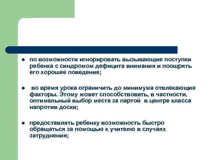 l по возможности игнорировать вызывающие поступки ребенка с синдромом дефицита внимания и поощрять его