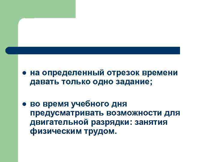 l на определенный отрезок времени давать только одно задание; l во время учебного дня