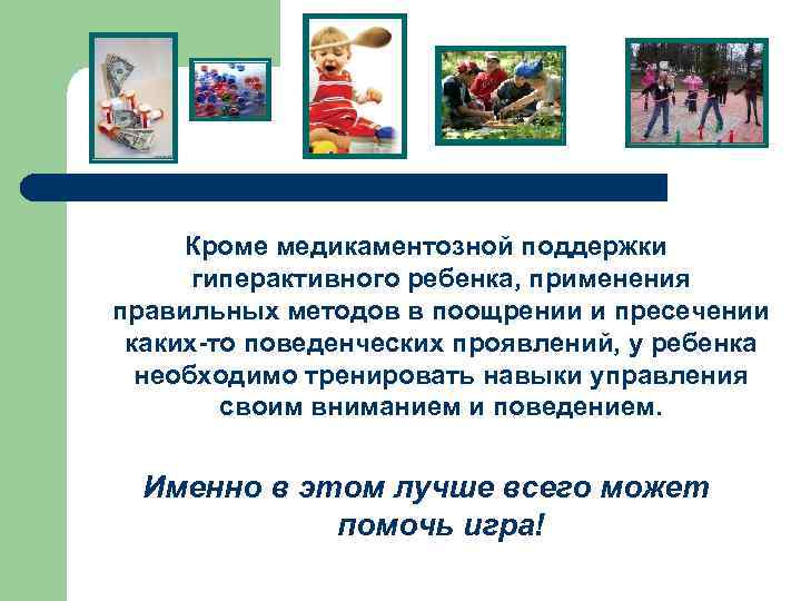 Кроме медикаментозной поддержки гиперактивного ребенка, применения правильных методов в поощрении и пресечении каких-то поведенческих