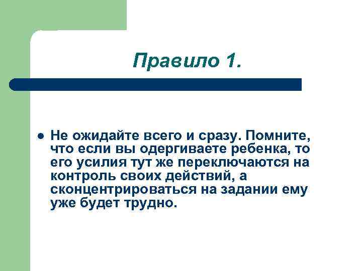 Правило 1. l Не ожидайте всего и сразу. Помните, что если вы одергиваете ребенка,