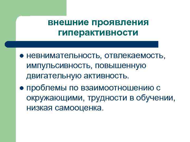 внешние проявления гиперактивности невнимательность, отвлекаемость, импульсивность, повышенную двигательную активность. l проблемы по взаимоотношению с