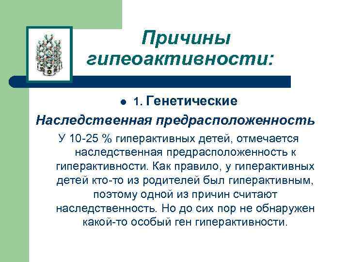 Причины гипеоактивности: l 1. Генетические Наследственная предрасположенность У 10 -25 % гиперактивных детей, отмечается