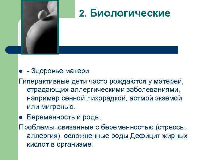 2. Биологические - Здоровье матери. Гиперактивные дети часто рождаются у матерей, страдающих аллергическими заболеваниями,