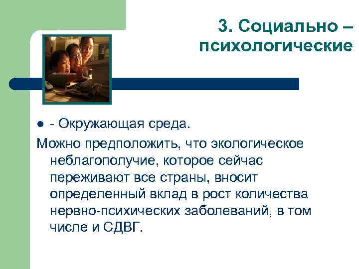 3. Социально – психологические - Окружающая среда. Можно предположить, что экологическое неблагополучие, которое сейчас