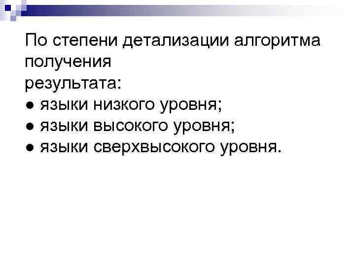 По степени детализации алгоритма получения результата: ● языки низкого уровня; ● языки высокого уровня;