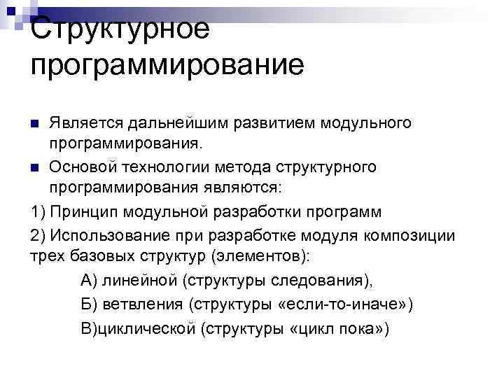 Структурное программирование Является дальнейшим развитием модульного программирования. n Основой технологии метода структурного программирования являются: