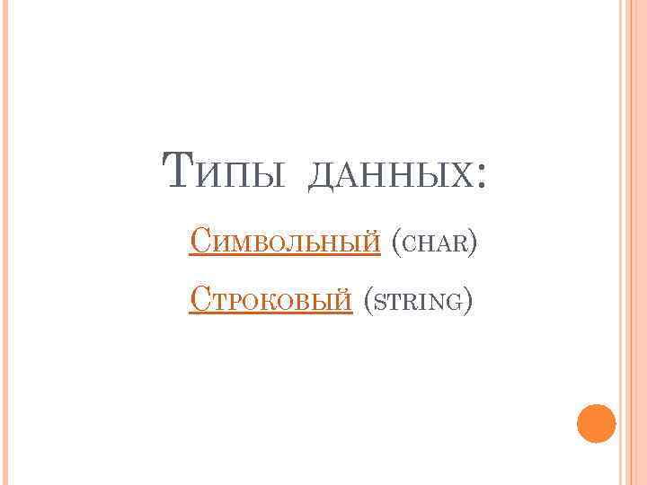 ТИПЫ ДАННЫХ: СИМВОЛЬНЫЙ (CHAR) СТРОКОВЫЙ (STRING) 