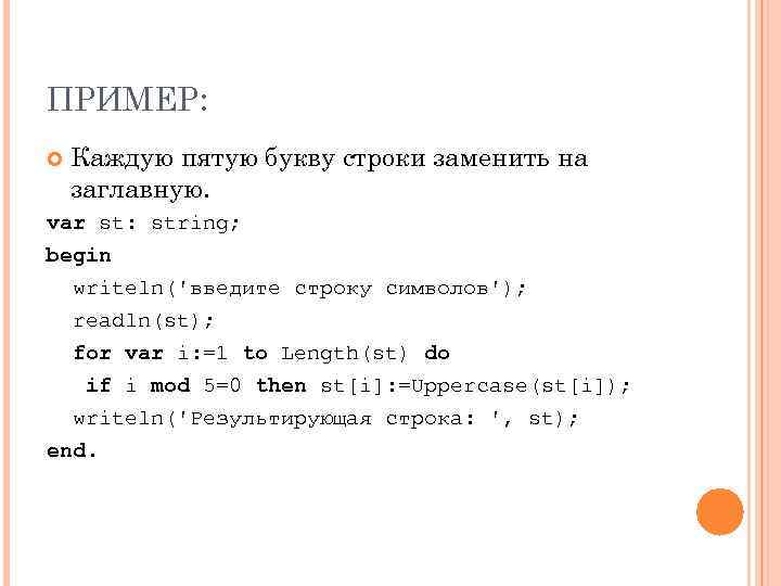 ПРИМЕР: Каждую пятую букву строки заменить на заглавную. var st: string; begin writeln('введите строку