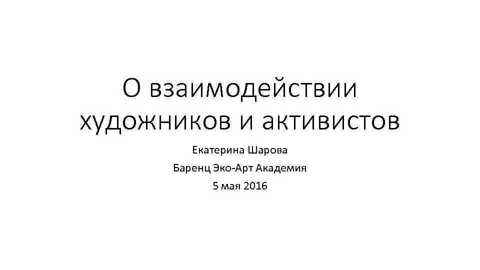 О взаимодействии художников и активистов Екатерина Шарова Баренц Эко-Арт Академия 5 мая 2016 