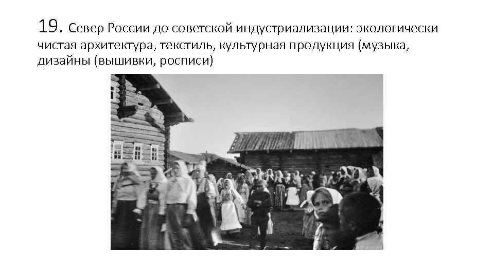 19. Север России до советской индустриализации: экологически чистая архитектура, текстиль, культурная продукция (музыка, дизайны