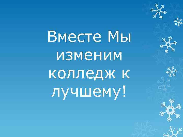 Вместе Мы изменим колледж к лучшему! 