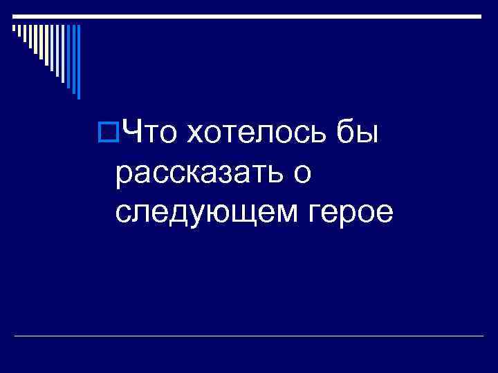 o. Что хотелось бы рассказать о следующем герое 