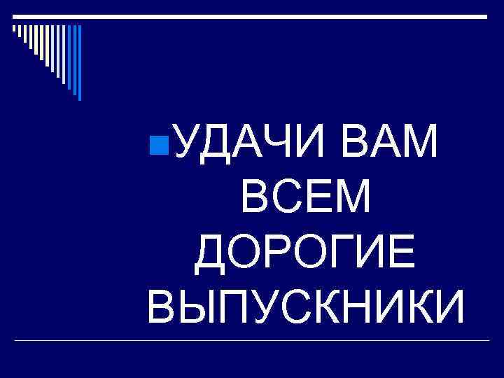 n. УДАЧИ ВАМ ВСЕМ ДОРОГИЕ ВЫПУСКНИКИ 