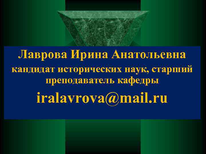 Лаврова Ирина Анатольевна кандидат исторических наук, старший преподаватель кафедры iralavrova@mail. ru 