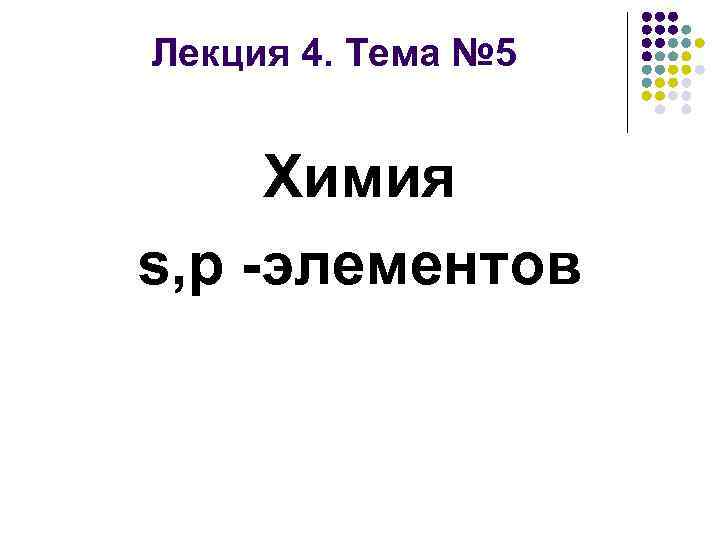 Лекция 4. Тема № 5 Химия s, p -элементов 