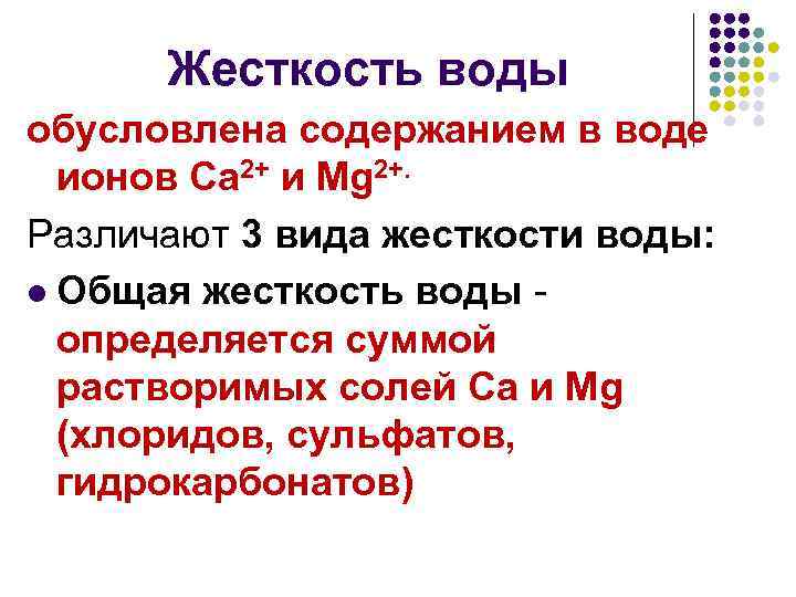 Жесткость воды обусловлена содержанием в воде ионов Са 2+ и Мg 2+. Различают 3