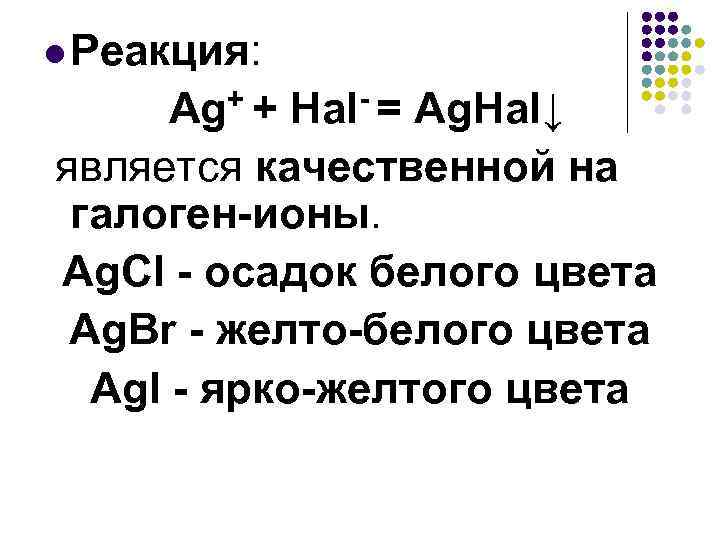l Реакция: Ag+ + Hal- = Ag. Hal↓ является качественной на галоген-ионы. Ag. Cl