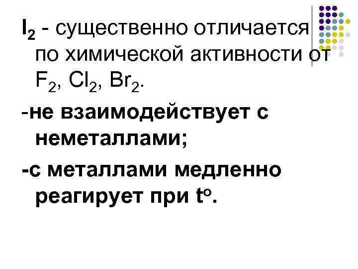 I 2 - существенно отличается по химической активности от F 2, Cl 2, Br