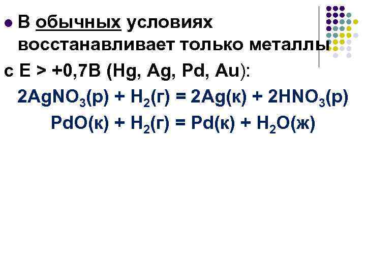 В обычных условиях восстанавливает только металлы с Е > +0, 7 B (Hg, Ag,