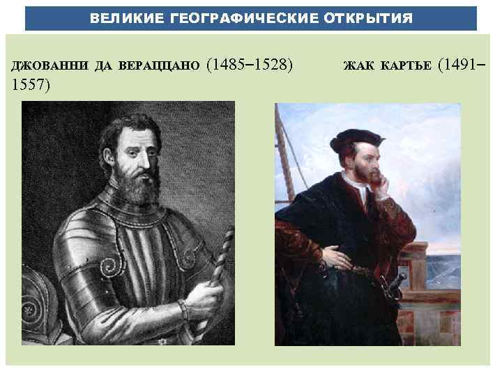 ВЕЛИКИЕ ГЕОГРАФИЧЕСКИЕ ОТКРЫТИЯ ДЖОВАННИ ДА ВЕРАЦЦАНО (1485– 1528) 1557) ЖАК КАРТЬЕ (1491– 