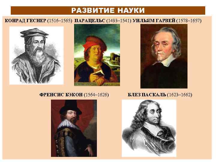 РАЗВИТИЕ НАУКИ КОНРАД ГЕСНЕР (1516– 1565) ПАРАЦЕЛЬС (1493– 1541) УИЛЬЯМ ГАРВЕЙ (1578– 1657) ФРЕНСИС