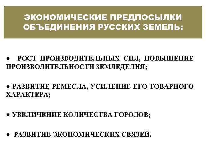 ЭКОНОМИЧЕСКИЕ ПРЕДПОСЫЛКИ ОБЪЕДИНЕНИЯ РУССКИХ ЗЕМЕЛЬ: ● РОСТ ПРОИЗВОДИТЕЛЬНЫХ СИЛ, ПОВЫШЕНИЕ ПРОИЗВОДИТЕЛЬНОСТИ ЗЕМЛЕДЕЛИЯ; ● РАЗВИТИЕ