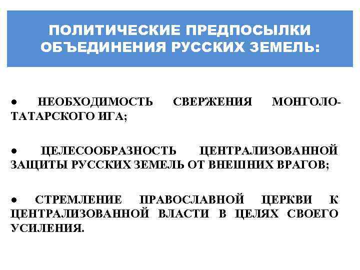 ПОЛИТИЧЕСКИЕ ПРЕДПОСЫЛКИ ОБЪЕДИНЕНИЯ РУССКИХ ЗЕМЕЛЬ: ● НЕОБХОДИМОСТЬ ТАТАРСКОГО ИГА; СВЕРЖЕНИЯ МОНГОЛО ● ЦЕЛЕСООБРАЗНОСТЬ ЦЕНТРАЛИЗОВАННОЙ