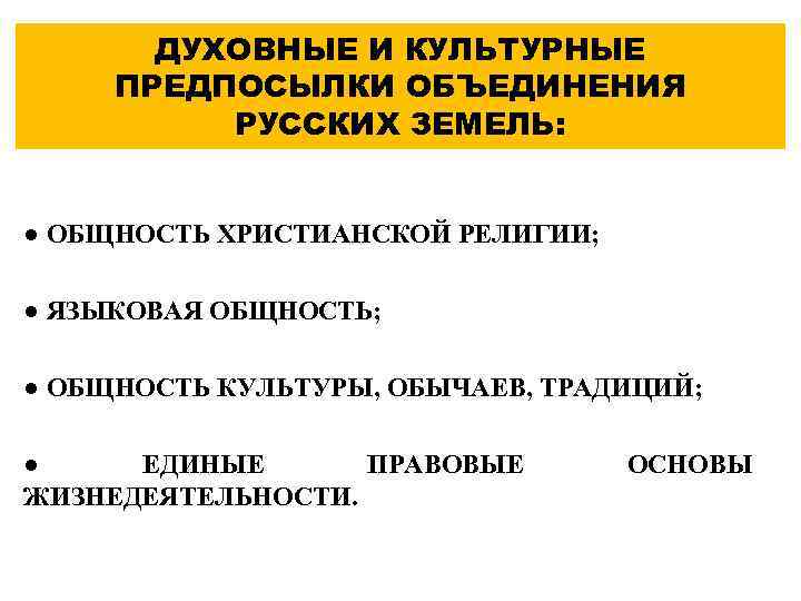 ДУХОВНЫЕ И КУЛЬТУРНЫЕ ПРЕДПОСЫЛКИ ОБЪЕДИНЕНИЯ РУССКИХ ЗЕМЕЛЬ: ● ОБЩНОСТЬ ХРИСТИАНСКОЙ РЕЛИГИИ; ● ЯЗЫКОВАЯ ОБЩНОСТЬ;