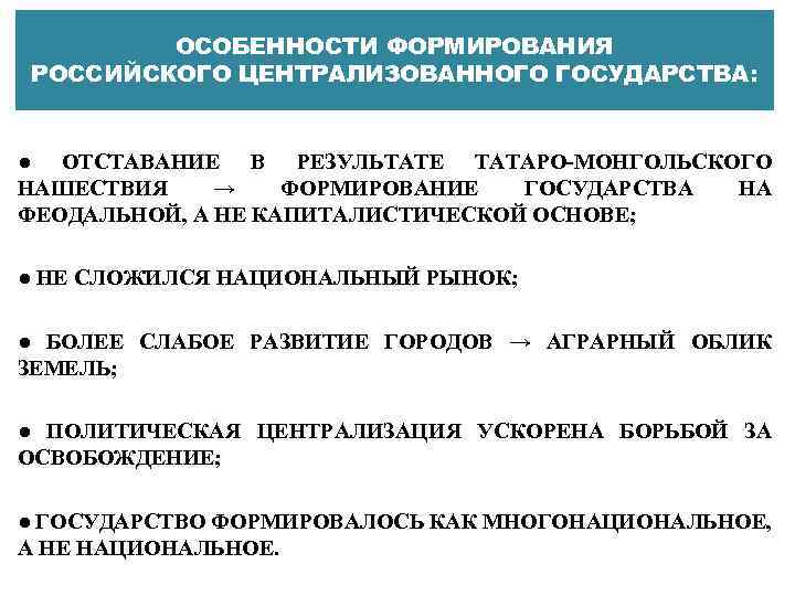 ОСОБЕННОСТИ ФОРМИРОВАНИЯ РОССИЙСКОГО ЦЕНТРАЛИЗОВАННОГО ГОСУДАРСТВА: ● ОТСТАВАНИЕ В РЕЗУЛЬТАТЕ ТАТАРО МОНГОЛЬСКОГО НАШЕСТВИЯ → ФОРМИРОВАНИЕ