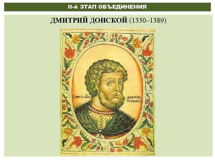 II-й ЭТАП ОБЪЕДИНЕНИЯ ДМИТРИЙ ДОНСКОЙ (1350– 1389) 