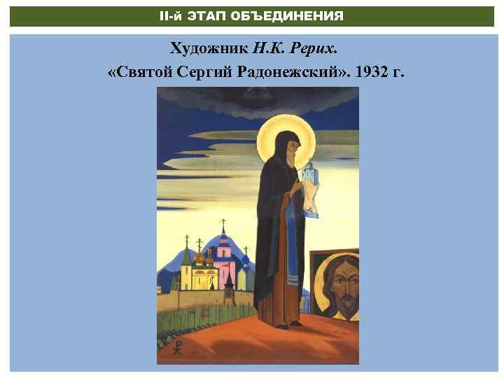II-й ЭТАП ОБЪЕДИНЕНИЯ Художник Н. К. Рерих. «Святой Сергий Радонежский» . 1932 г. 