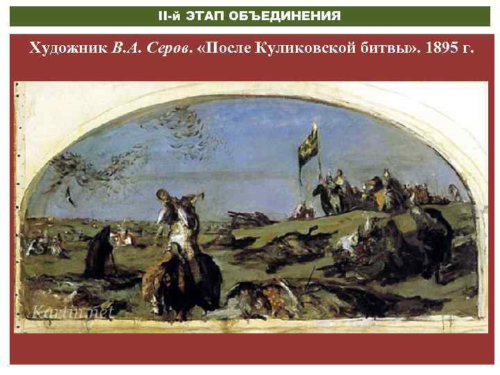 II-й ЭТАП ОБЪЕДИНЕНИЯ Художник В. А. Серов. «После Куликовской битвы» . 1895 г. 