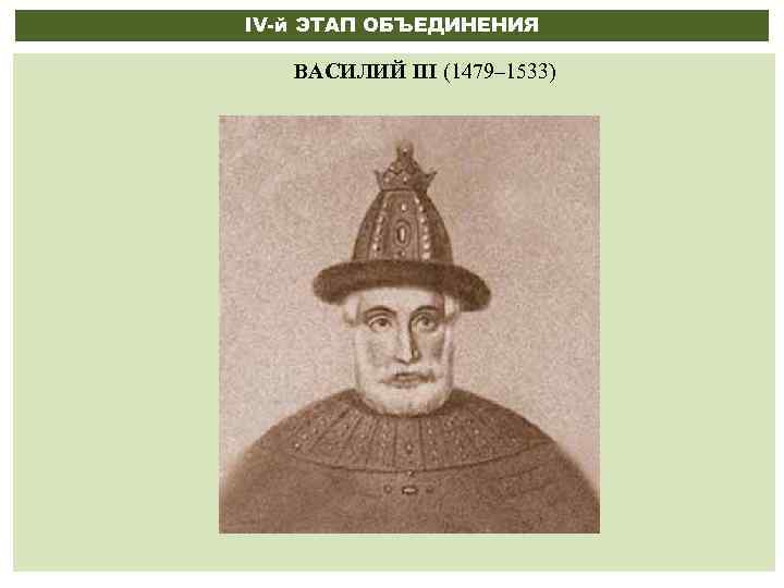 IV-й ЭТАП ОБЪЕДИНЕНИЯ ВАСИЛИЙ III (1479– 1533) 