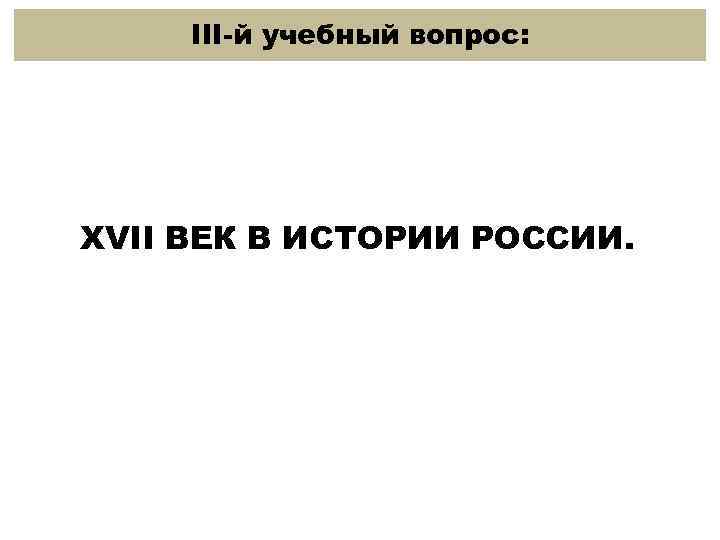 III-й учебный вопрос: XVII ВЕК В ИСТОРИИ РОССИИ. 
