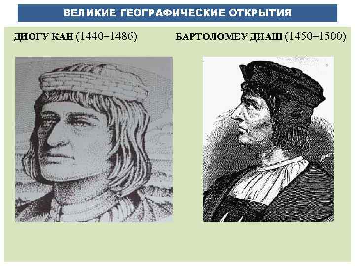 ВЕЛИКИЕ ГЕОГРАФИЧЕСКИЕ ОТКРЫТИЯ ДИОГУ КАН (1440– 1486) БАРТОЛОМЕУ ДИАШ (1450– 1500) 