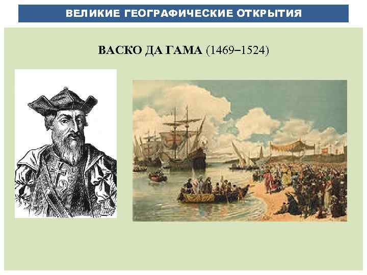 ВЕЛИКИЕ ГЕОГРАФИЧЕСКИЕ ОТКРЫТИЯ ВАСКО ДА ГАМА (1469– 1524) 