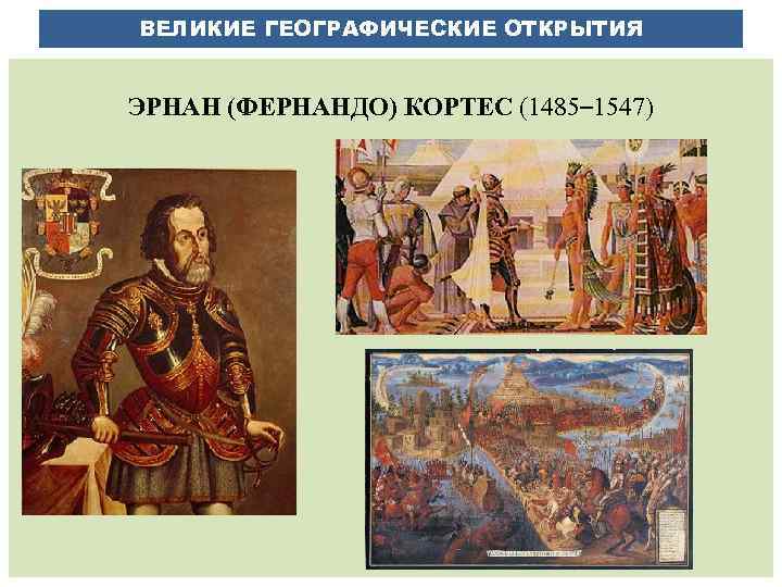 ВЕЛИКИЕ ГЕОГРАФИЧЕСКИЕ ОТКРЫТИЯ ЭРНАН (ФЕРНАНДО) КОРТЕС (1485– 1547) 