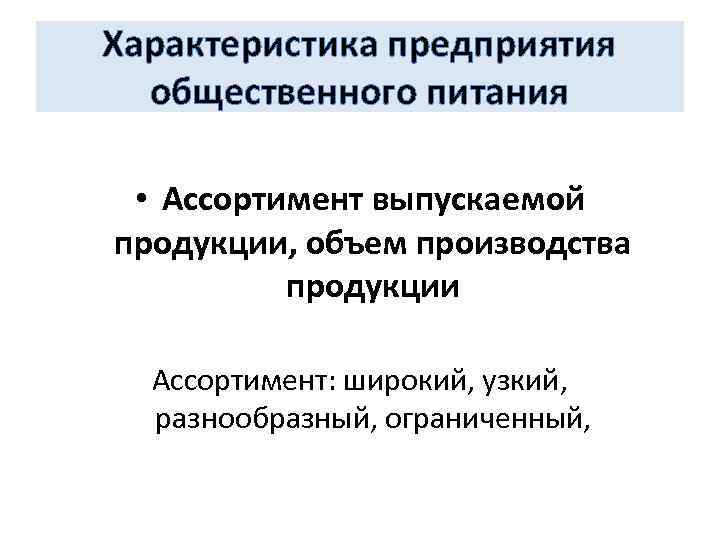 Характеристика предприятия общественного питания • Ассортимент выпускаемой продукции, объем производства продукции Ассортимент: широкий, узкий,