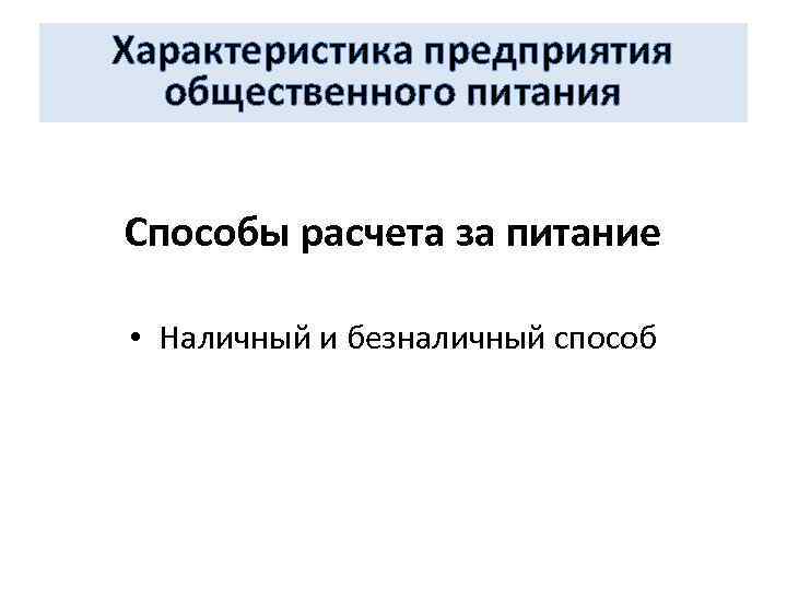 Характеристика предприятия общественного питания Способы расчета за питание • Наличный и безналичный способ 