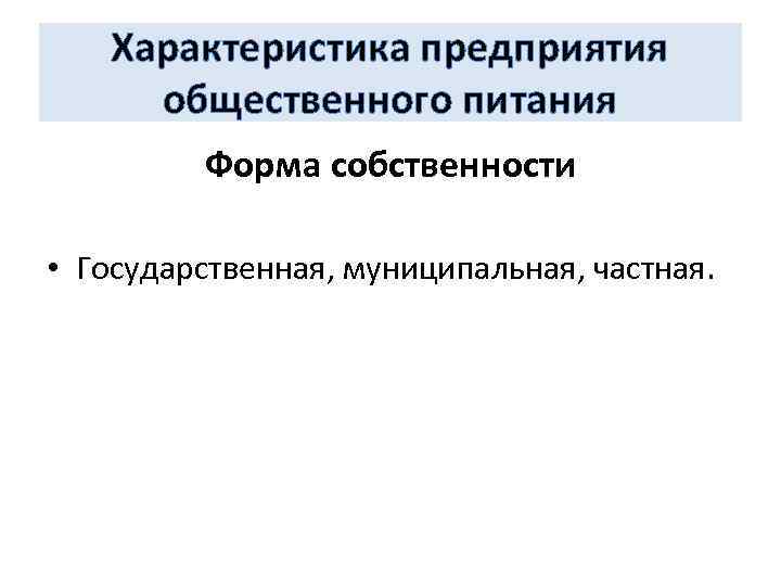Характеристика предприятия общественного питания Форма собственности • Государственная, муниципальная, частная. 