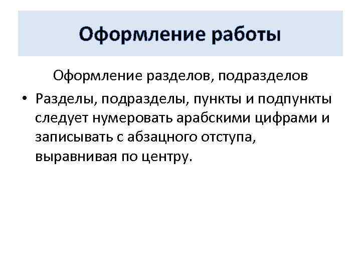 Оформление работы Оформление разделов, подразделов • Разделы, подразделы, пункты и подпункты следует нумеровать арабскими