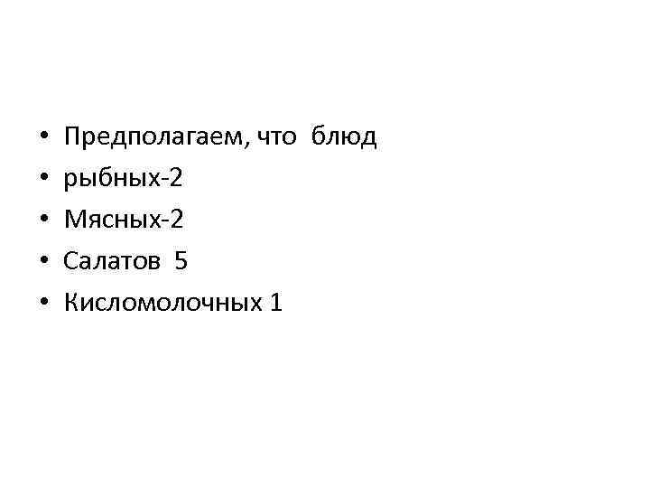  • • • Предполагаем, что блюд рыбных-2 Мясных-2 Салатов 5 Кисломолочных 1 