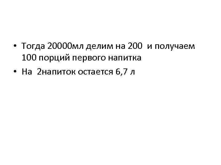  • Тогда 20000 мл делим на 200 и получаем 100 порций первого напитка