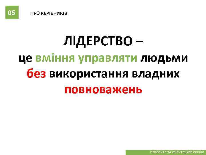 05 ПРО КЕРІВНИКІВ ЛІДЕРСТВО – це вміння управляти людьми без використання владних повноважень ПЕРСОНАЛ