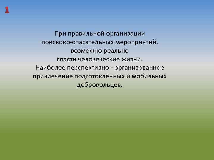 1 При правильной организации поисково-спасательных мероприятий, возможно реально спасти человеческие жизни. Наиболее перспективно -