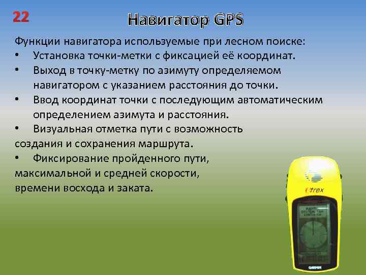 22 Навигатор GPS Функции навигатора используемые при лесном поиске: • Установка точки-метки с фиксацией