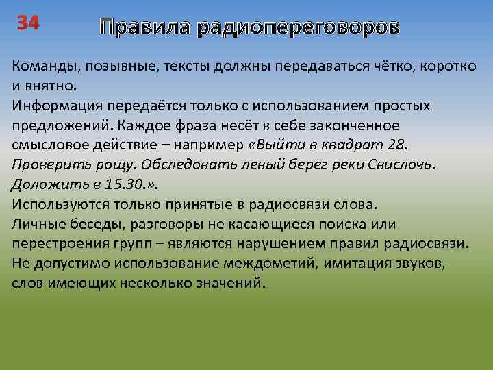 34 Правила радиопереговоров Команды, позывные, тексты должны передаваться чётко, коротко и внятно. Информация передаётся