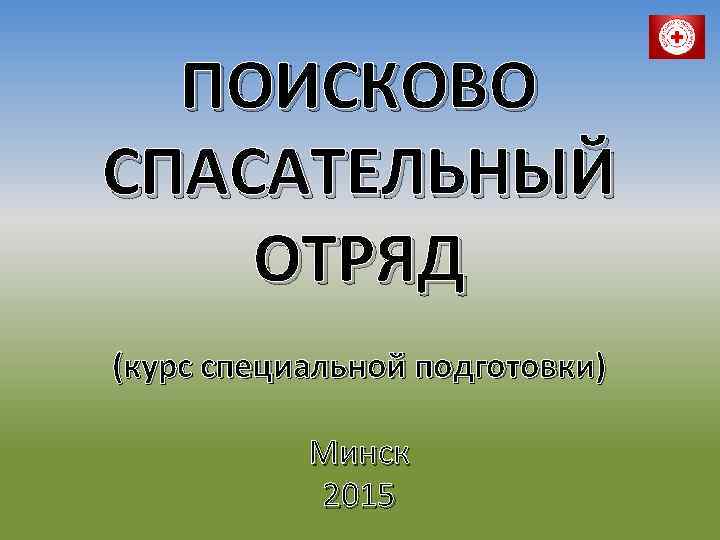 ПОИСКОВО СПАСАТЕЛЬНЫЙ ОТРЯД (курс специальной подготовки) Минск 2015 