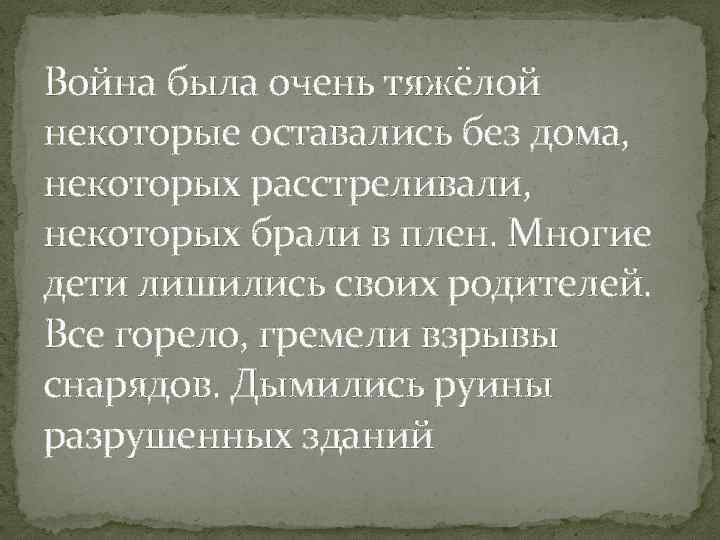 Война была очень тяжёлой некоторые оставались без дома, некоторых расстреливали, некоторых брали в плен.