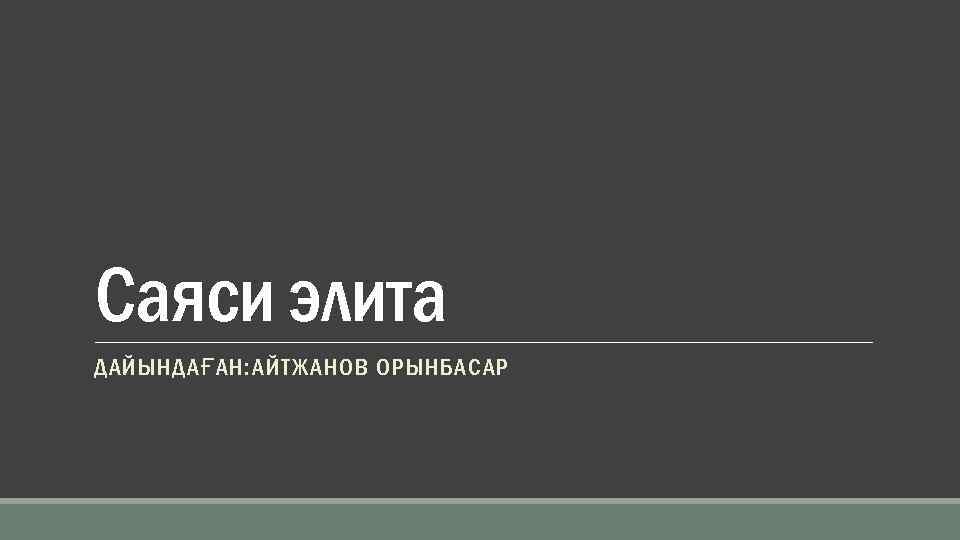 Саяси элита ДАЙЫНДАҒАН: АЙТЖАНОВ ОРЫНБАСАР 